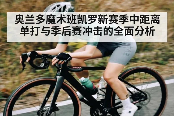 奥兰多魔术班凯罗新赛季中距离单打与季后赛冲击的全面分析