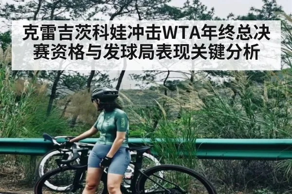 克雷吉茨科娃冲击WTA年终总决赛资格与发球局表现关键分析（kering）